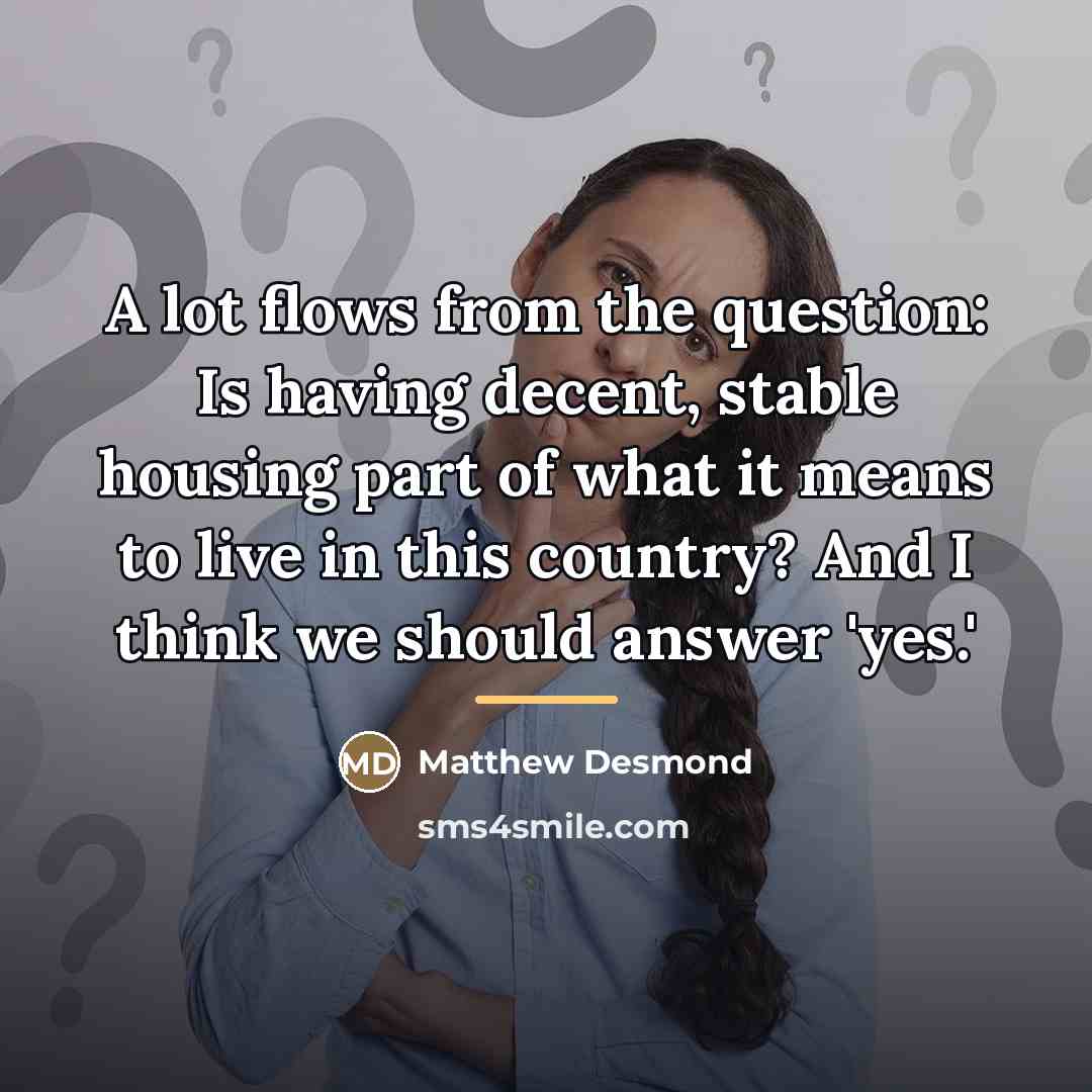 “A lot flows from the question: Is having decent, stable…” quote by Matthew Desmond