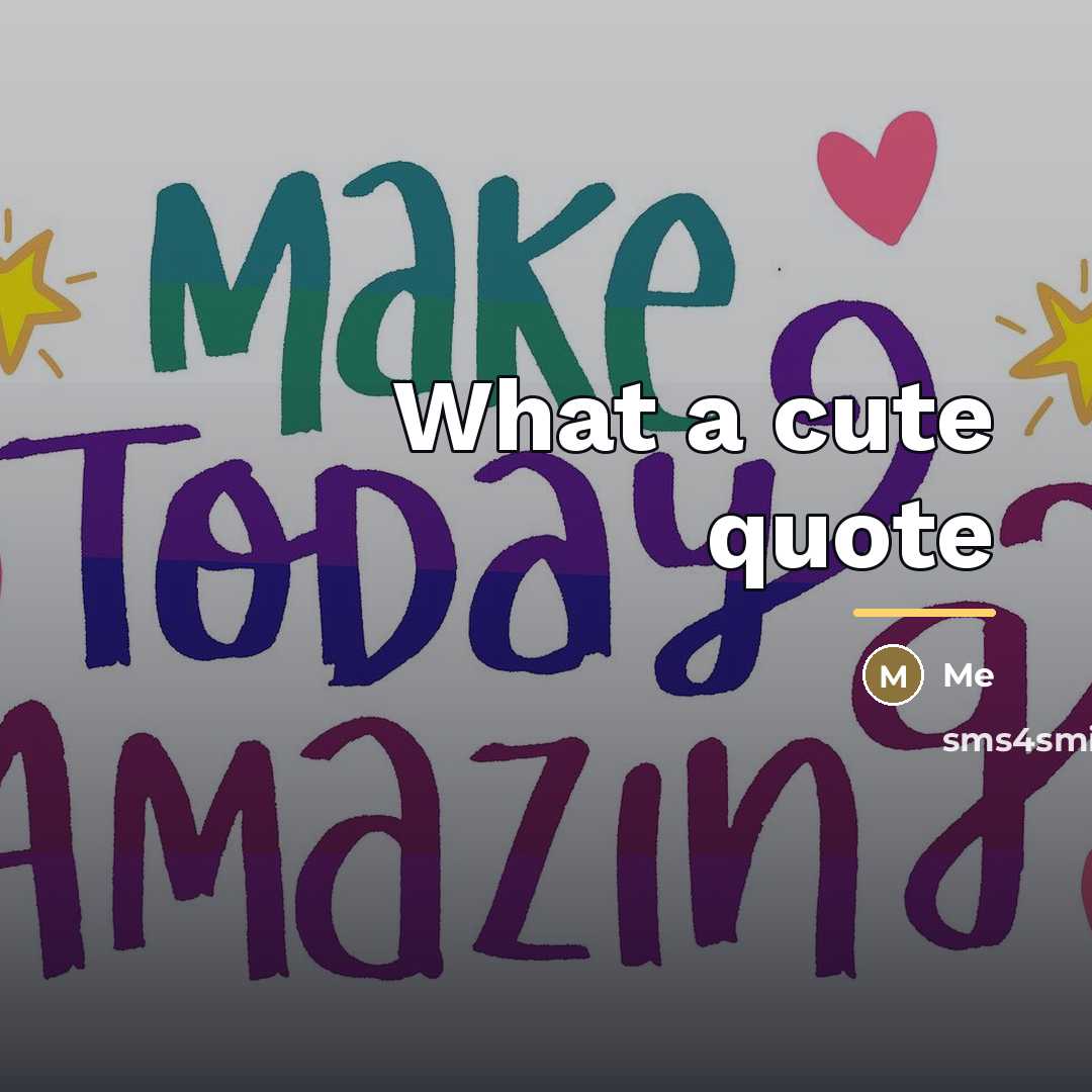 “What a cute quote…” quote by Me