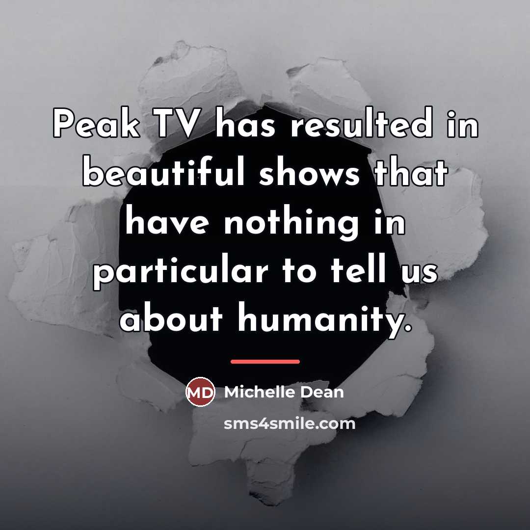 “Peak TV has resulted in beautiful shows that have nothing…” quote by Michelle Dean