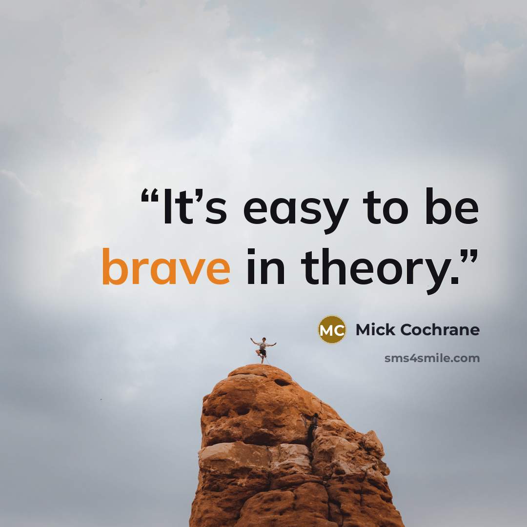“It’s easy to be brave in theory.” quote by Mick Cochrane