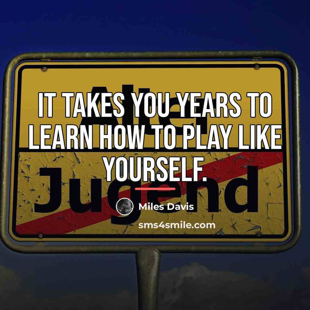 “It takes you years to learn how to play like…” quote by Miles Davis