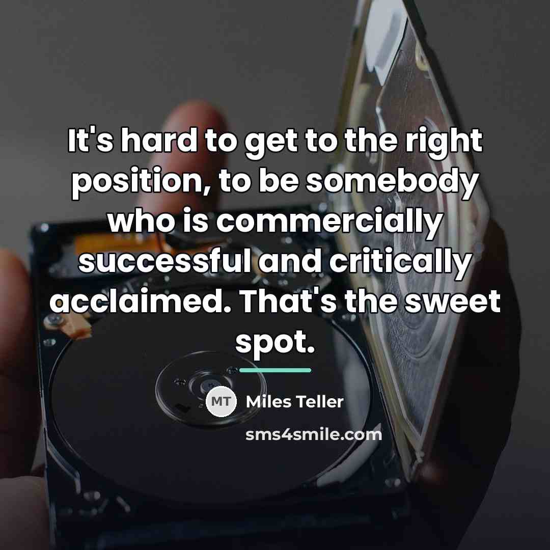 “It's hard to get to the right position, to be…” quote by Miles Teller