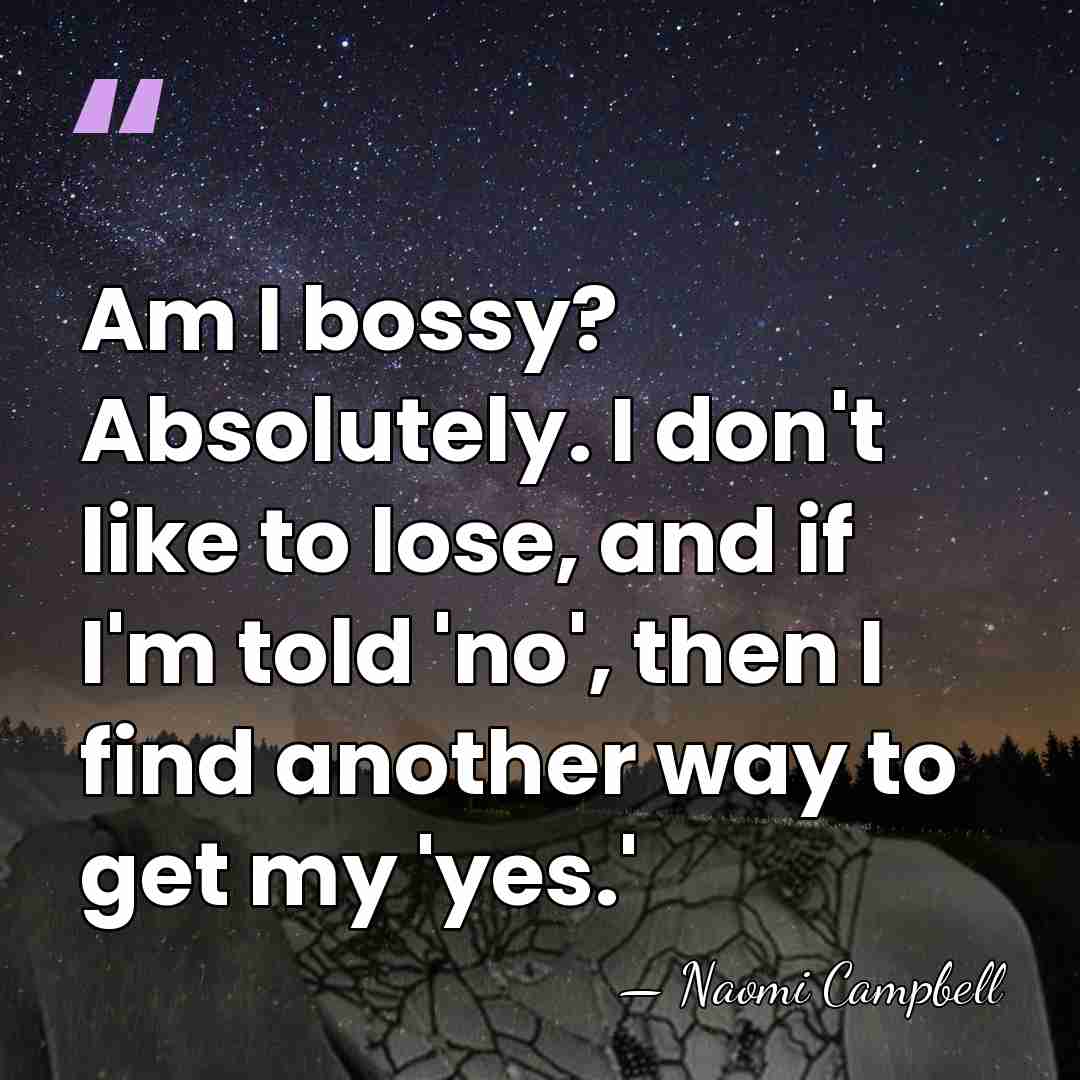 Am I bossy? Absolutely. I don't like to lose, and if I'm&hellip; - Naomi Campbell