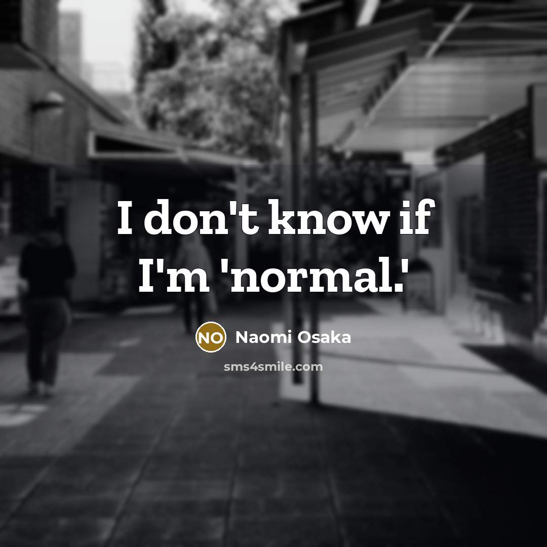 “I don't know if I'm 'normal.'…” quote by Naomi Osaka