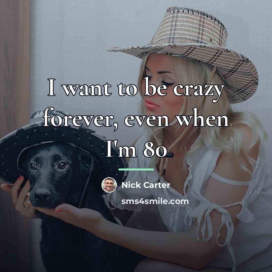 “I want to be crazy forever, even when I'm 80…” quote by Nick Carter