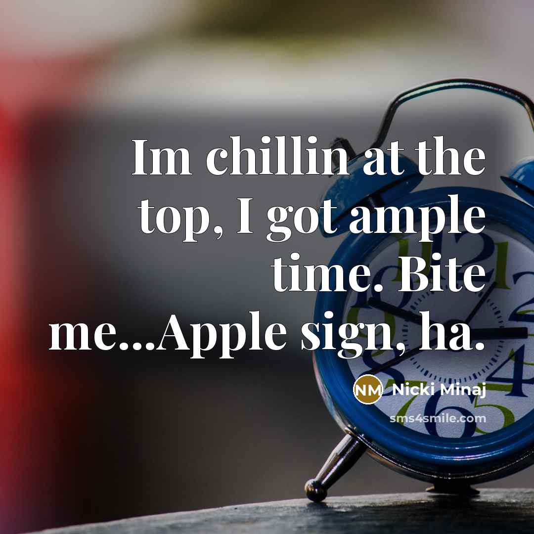 “Im chillin at the top, I got ample time. Bite…” quote by Nicki Minaj