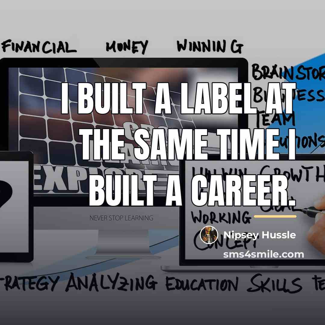 “I built a label at the same time I built…” quote by Nipsey Hussle