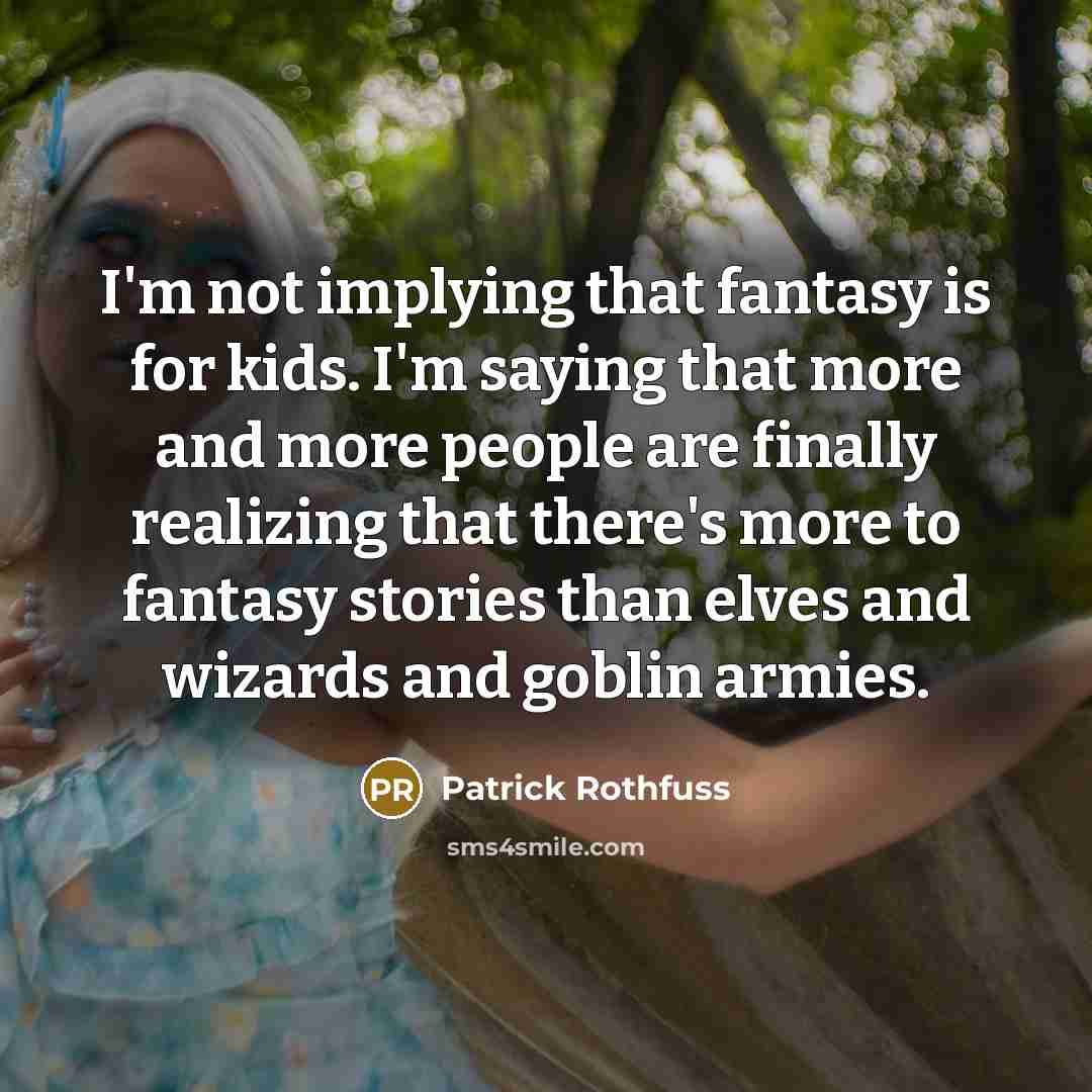 “I'm not implying that fantasy is for kids. I'm saying…” quote by Patrick Rothfuss
