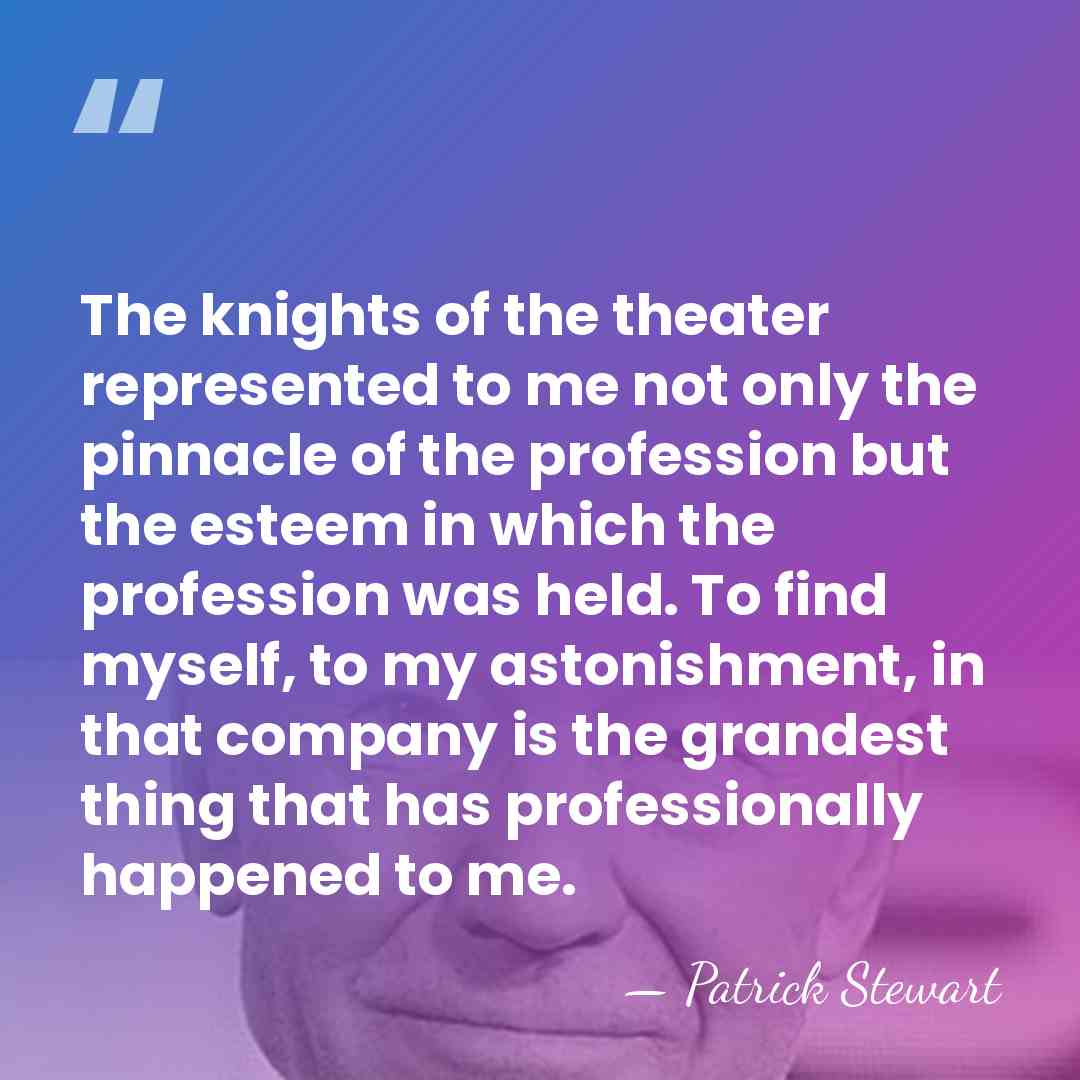 The knights of the theater represented to me not only the pinnacle&hellip; - Patrick Stewart