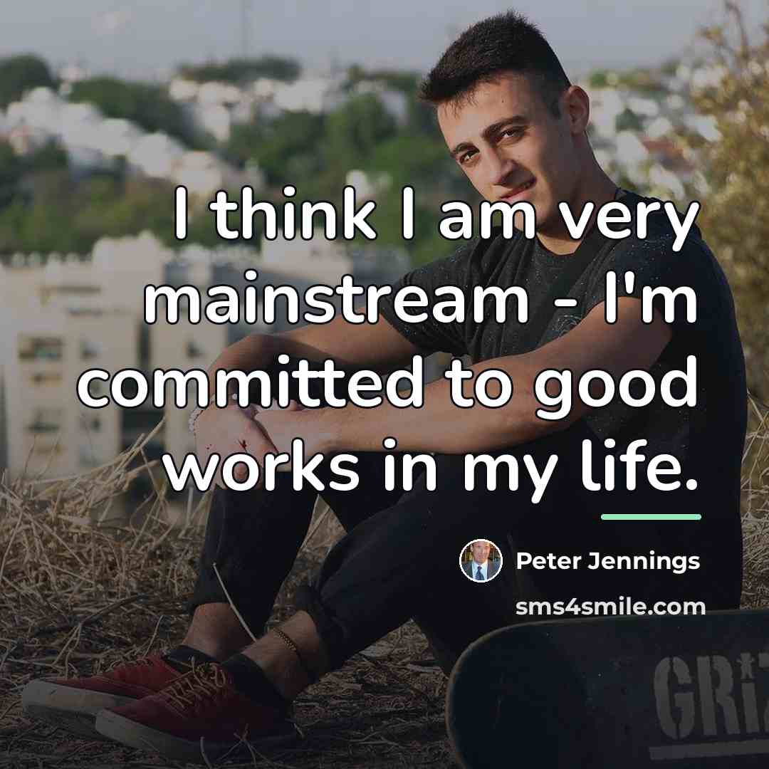 “I think I am very mainstream - I'm committed to…” quote by Peter Jennings