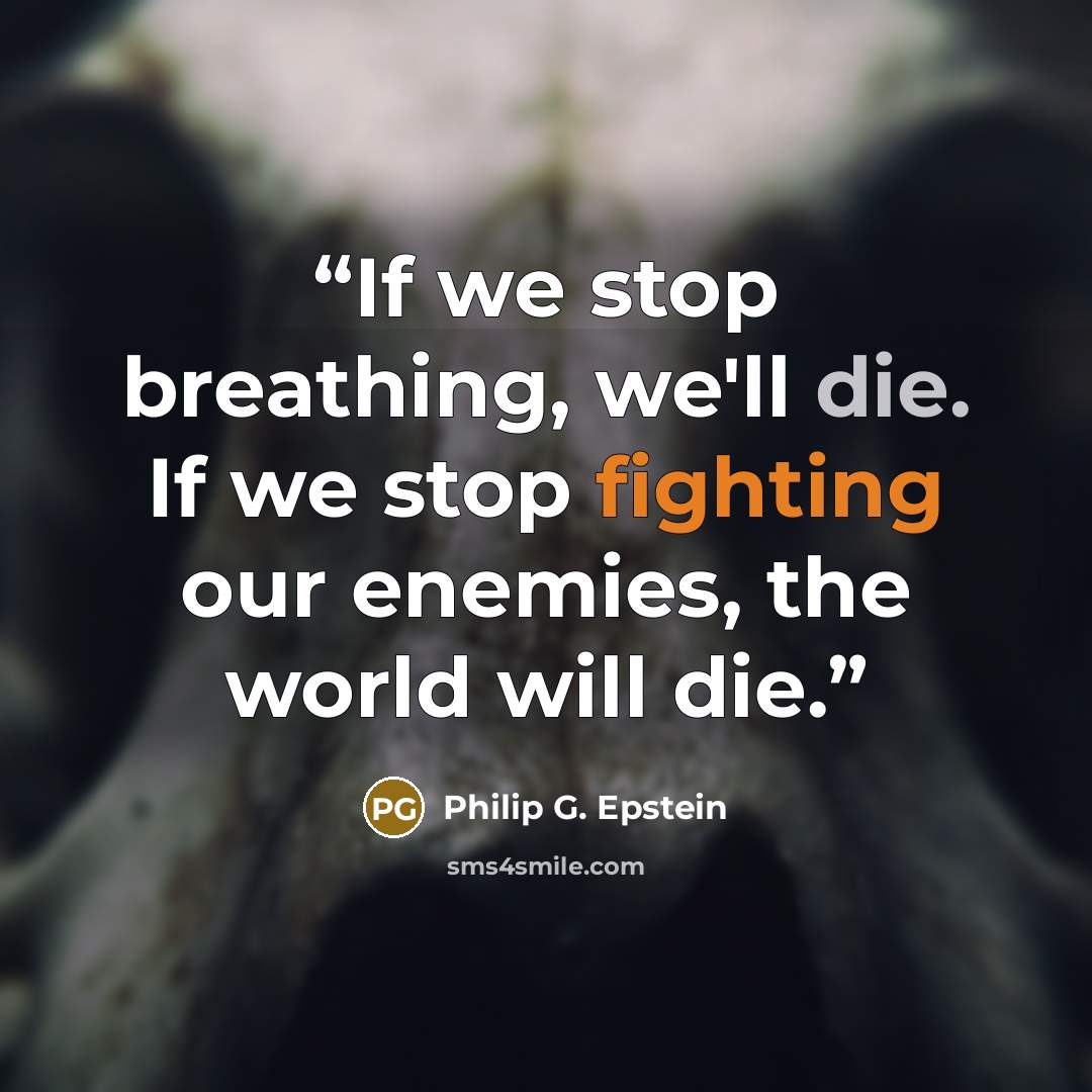 “If we stop breathing, we'll die. If we stop fighting our enemies, the world will die.” quote by Philip G. Epstein