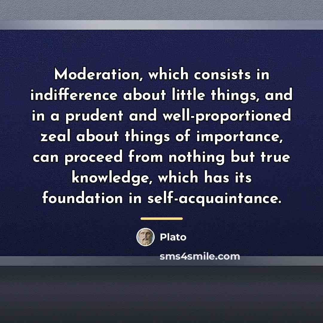 “Moderation, which consists in indifference about little things, and in…” quote by Plato