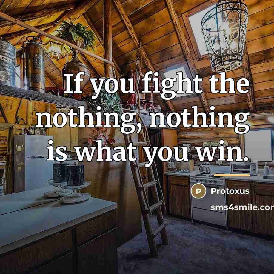 “If you fight the nothing, nothing is what you win.…” quote by Protoxus