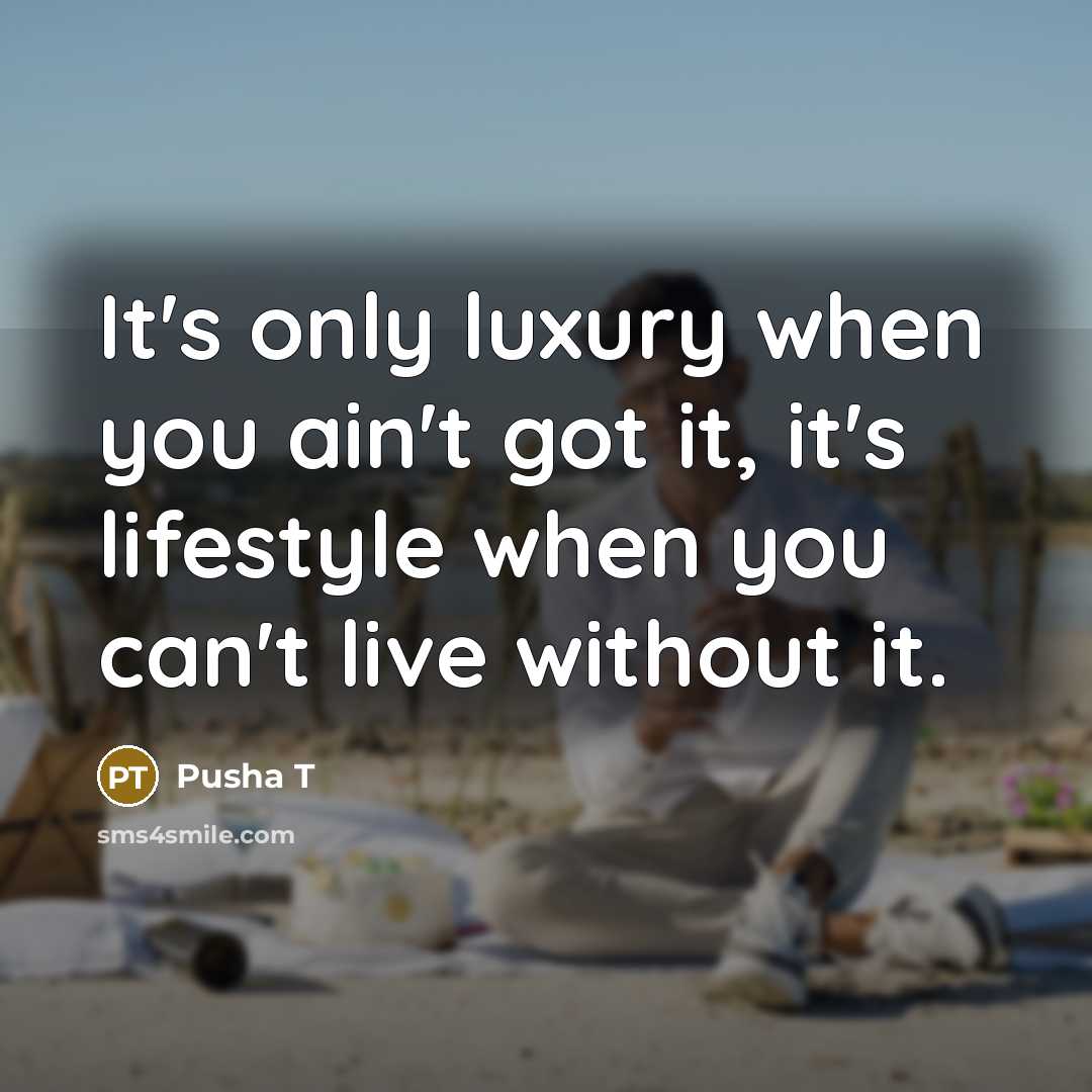 “It's only luxury when you ain't got it, it's lifestyle when you can't live without it.” quote by Pusha T