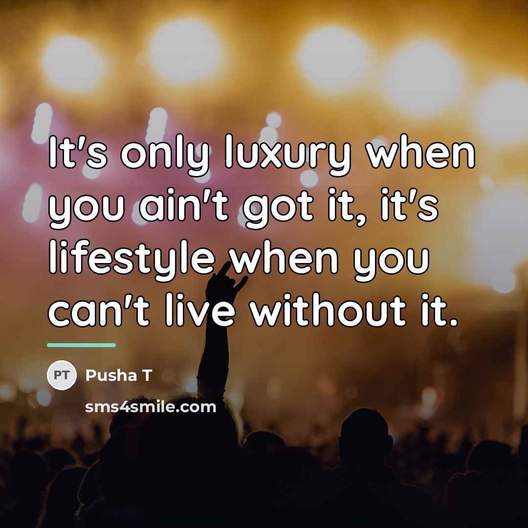 “It's only luxury when you ain't got it, it's lifestyle…” quote by Pusha T