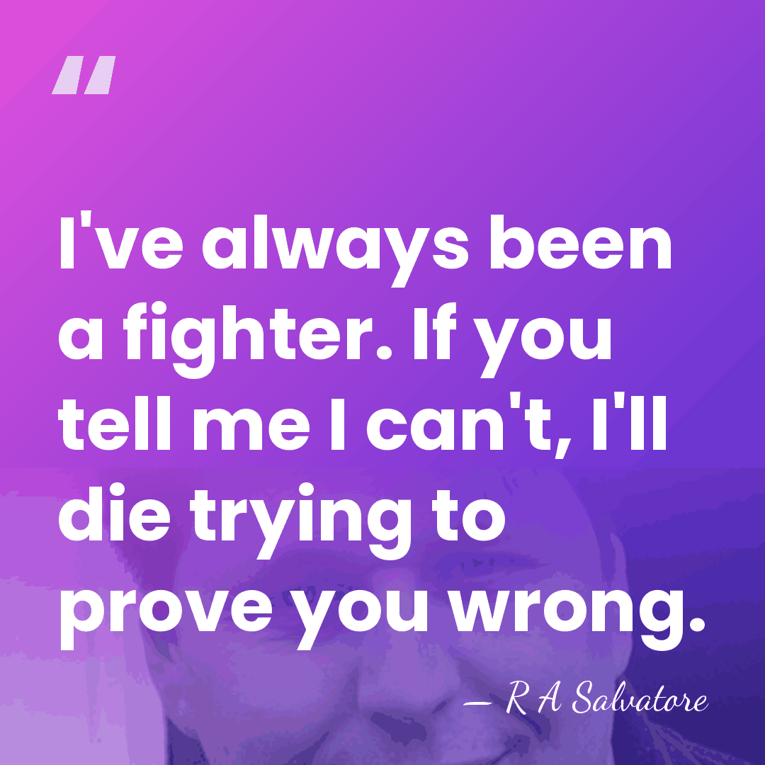 I've always been a fighter. If you tell me I can't, I'll&hellip; - R A Salvatore