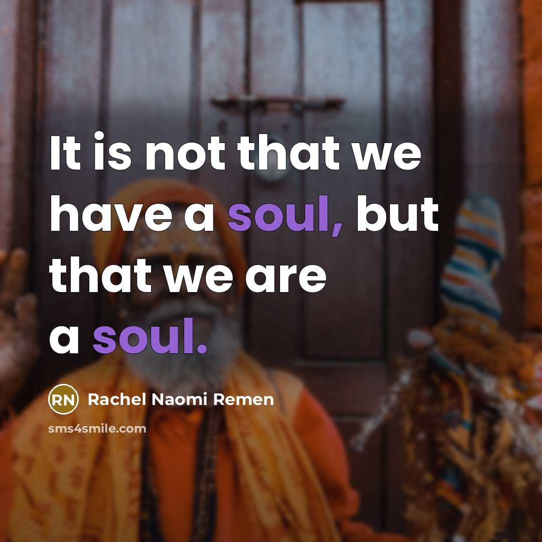 “It is not that we have a soul, but that…” quote by Rachel Naomi Remen