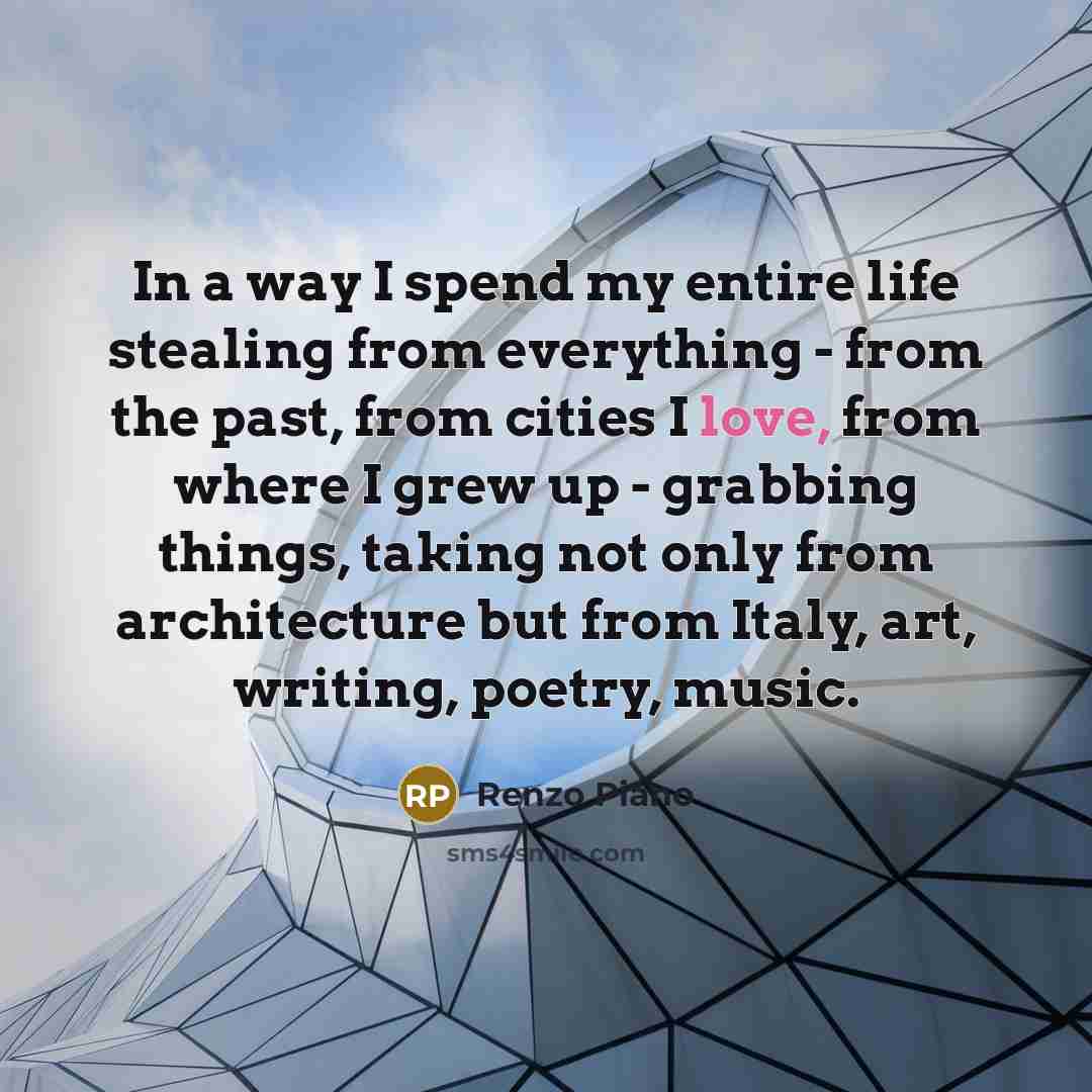 “In a way I spend my entire life stealing from…” quote by Renzo Piano