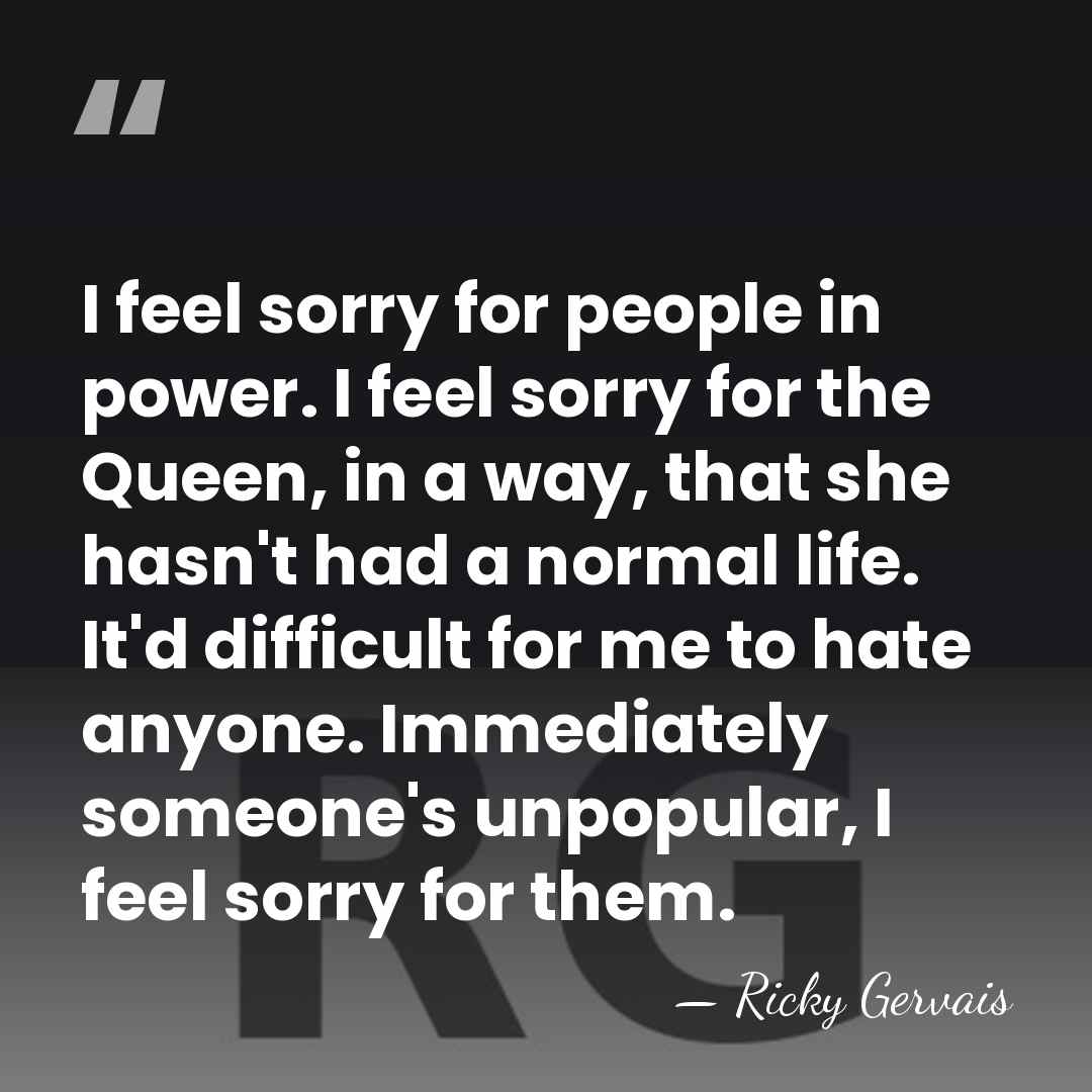 I feel sorry for people in power. I feel sorry for the&hellip; - Ricky Gervais