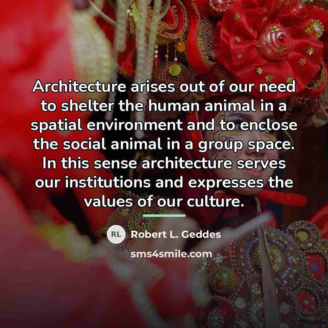“Architecture arises out of our need to shelter the human…” quote by Robert L. Geddes