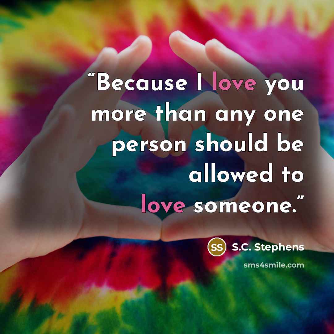 “Because I love you more than any one person should be allowed to love someone.” quote by S.C. Stephens