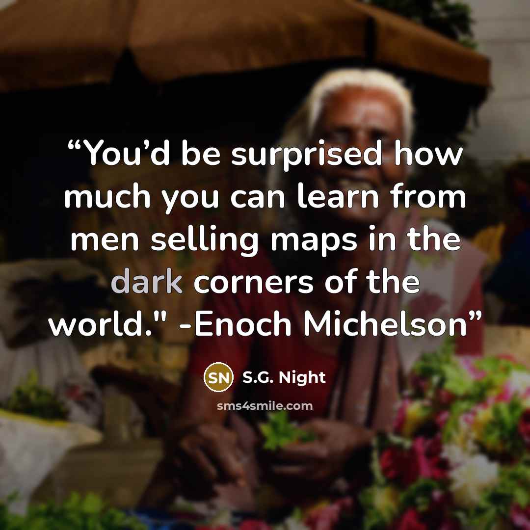 “You’d be surprised how much you can learn from men selling maps in the dark corners of the world." -Enoch Michelson” quote by S.G. Night