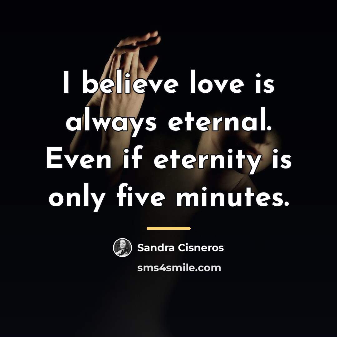 “I believe love is always eternal. Even if eternity is…” quote by Sandra Cisneros