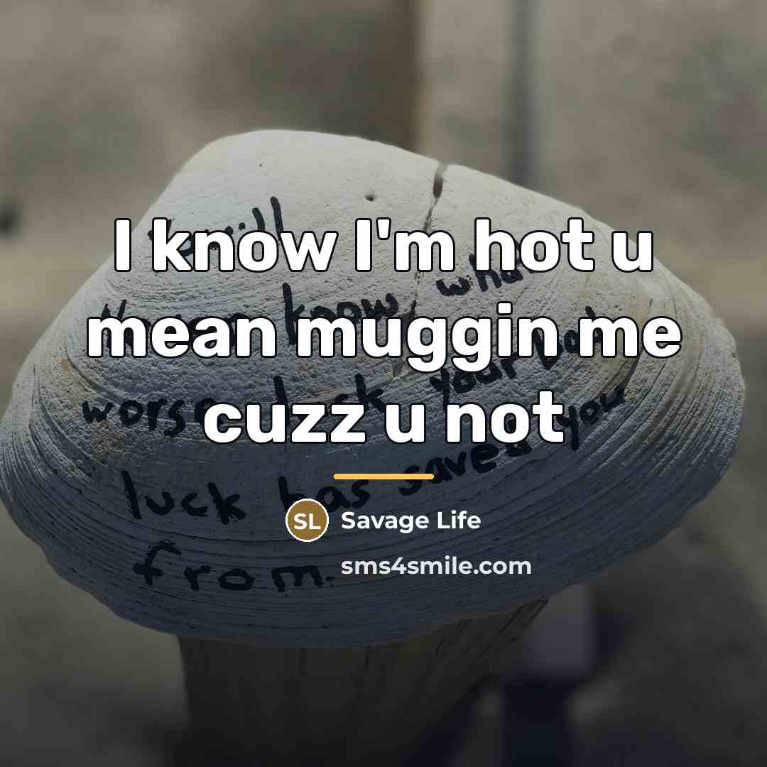“I know I'm hot u mean muggin me cuzz u…” quote by Savage Life