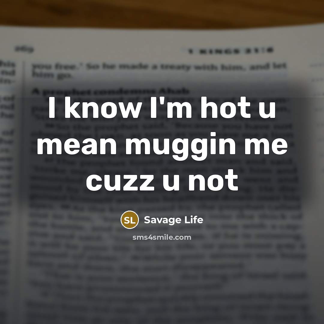 “I know I'm hot u mean muggin me cuzz u not” quote by Savage Life