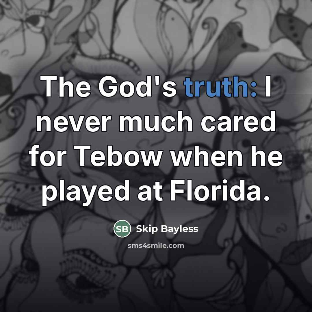 “The God's truth: I never much cared for Tebow when…” quote by Skip Bayless