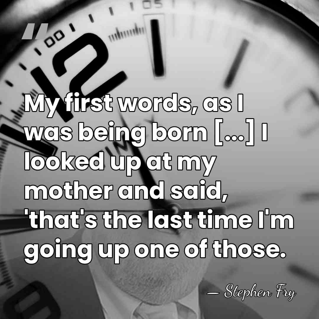 My first words, as I was being born [...] I looked up&hellip; - Stephen Fry