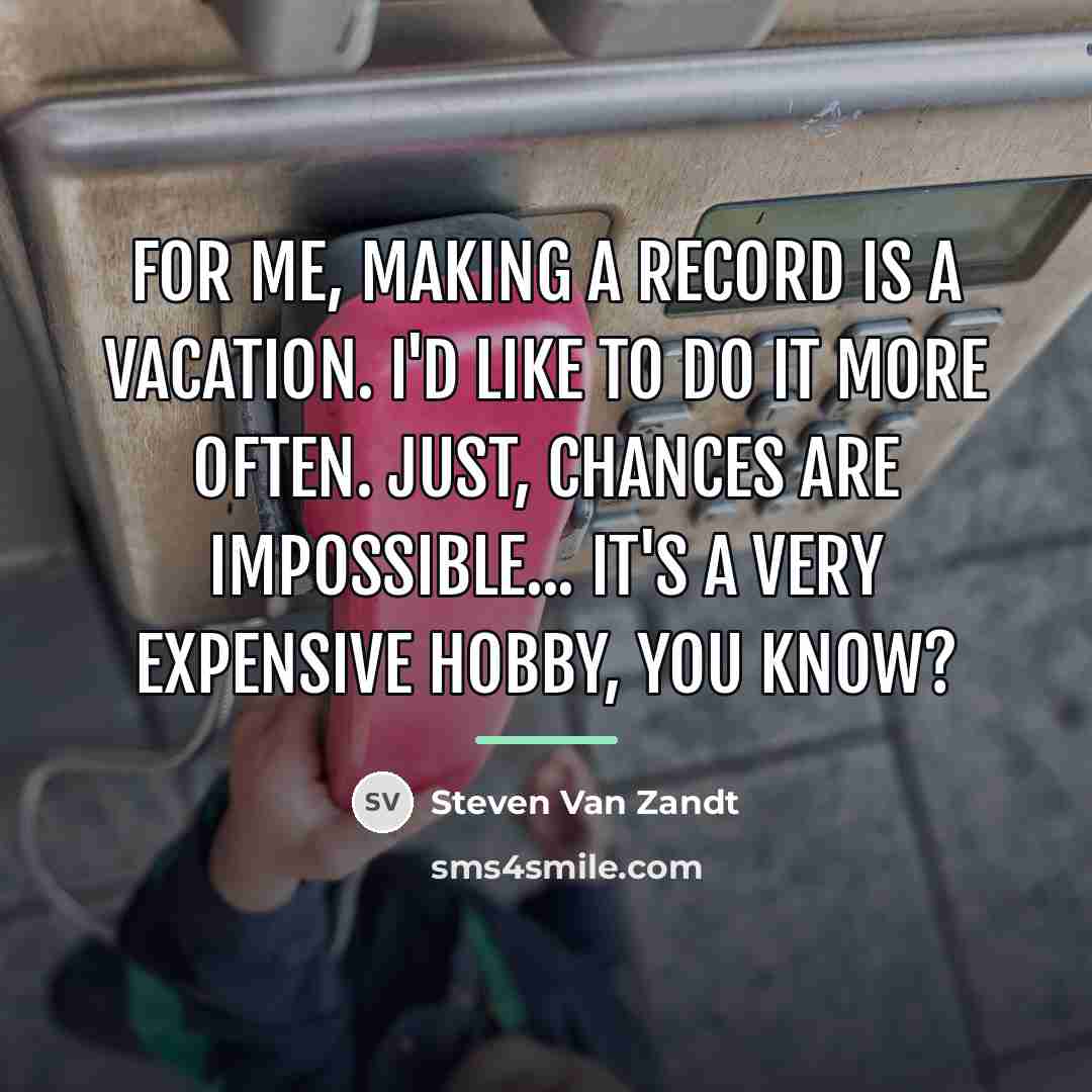 “For me, making a record is a vacation. I'd like…” quote by Steven Van Zandt
