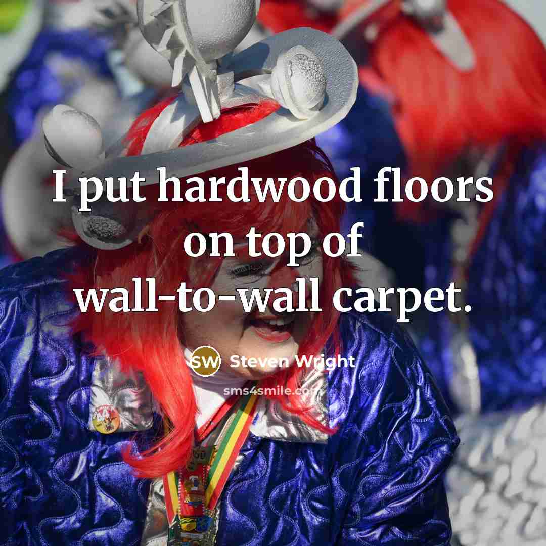 “I put hardwood floors on top of wall-to-wall carpet.…” quote by Steven Wright