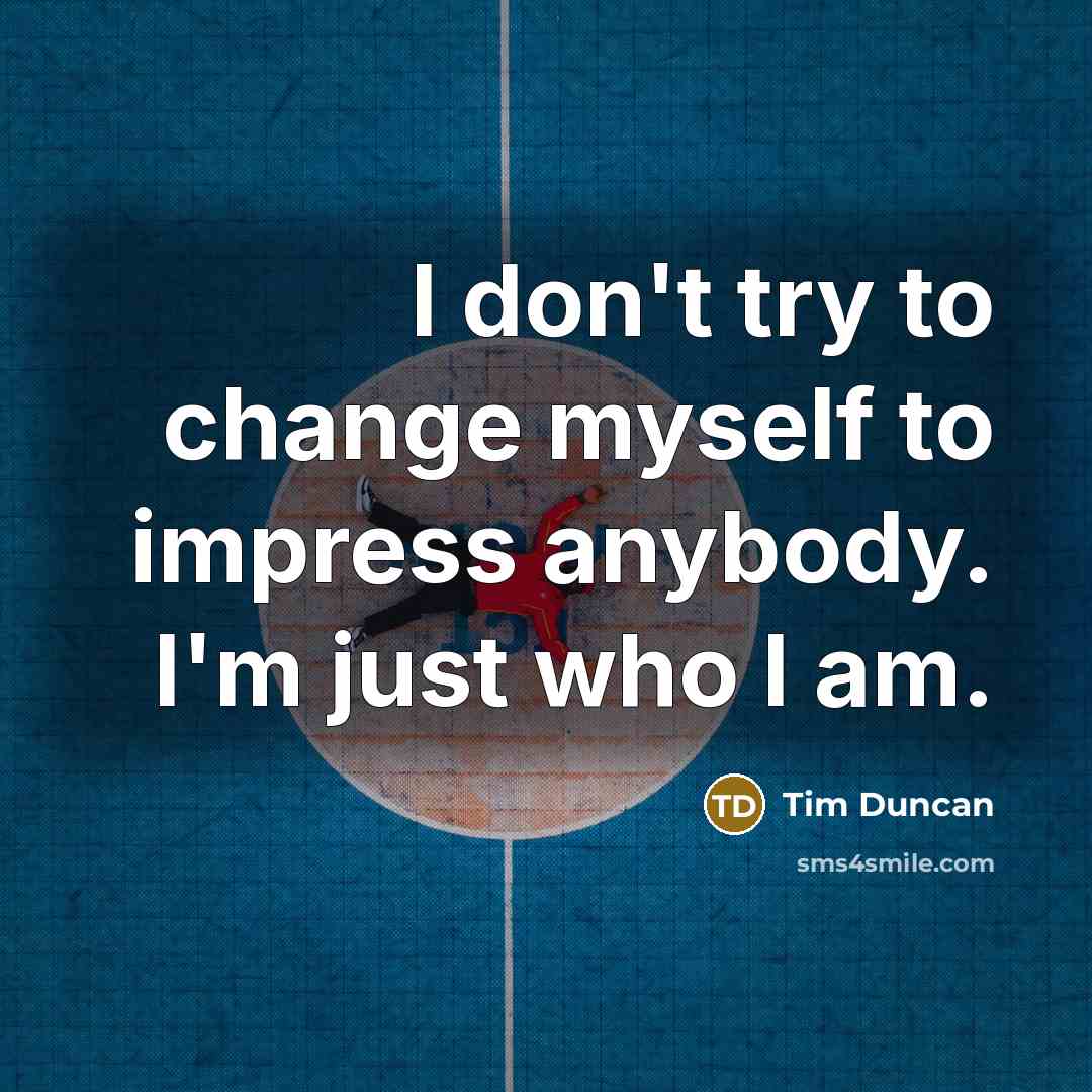 “I don't try to change myself to impress anybody. I'm…” quote by Tim Duncan
