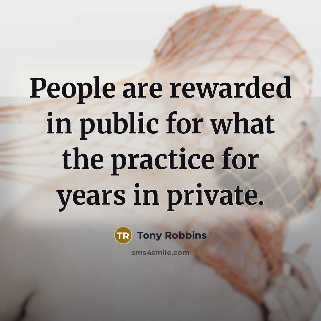 “People are rewarded in public for what the practice for…” quote by Tony Robbins