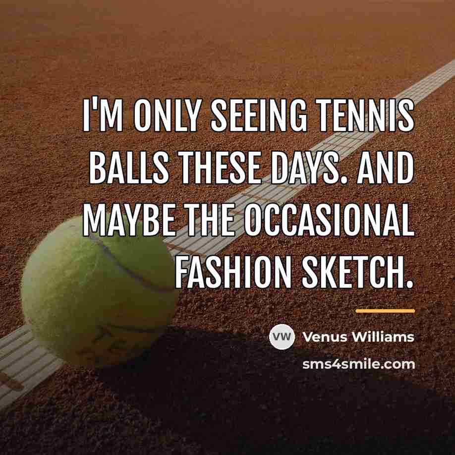 “I'm only seeing tennis balls these days. And maybe the…” quote by Venus Williams