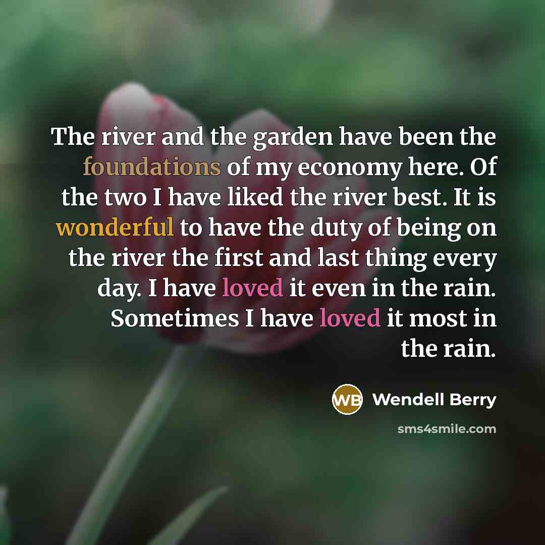 “The river and the garden have been the foundations of…” quote by Wendell Berry