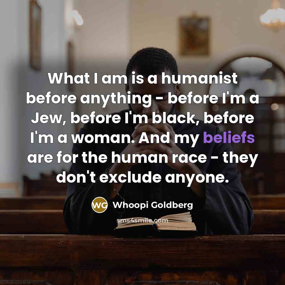 “What I am is a humanist before anything - before…” quote by Whoopi Goldberg