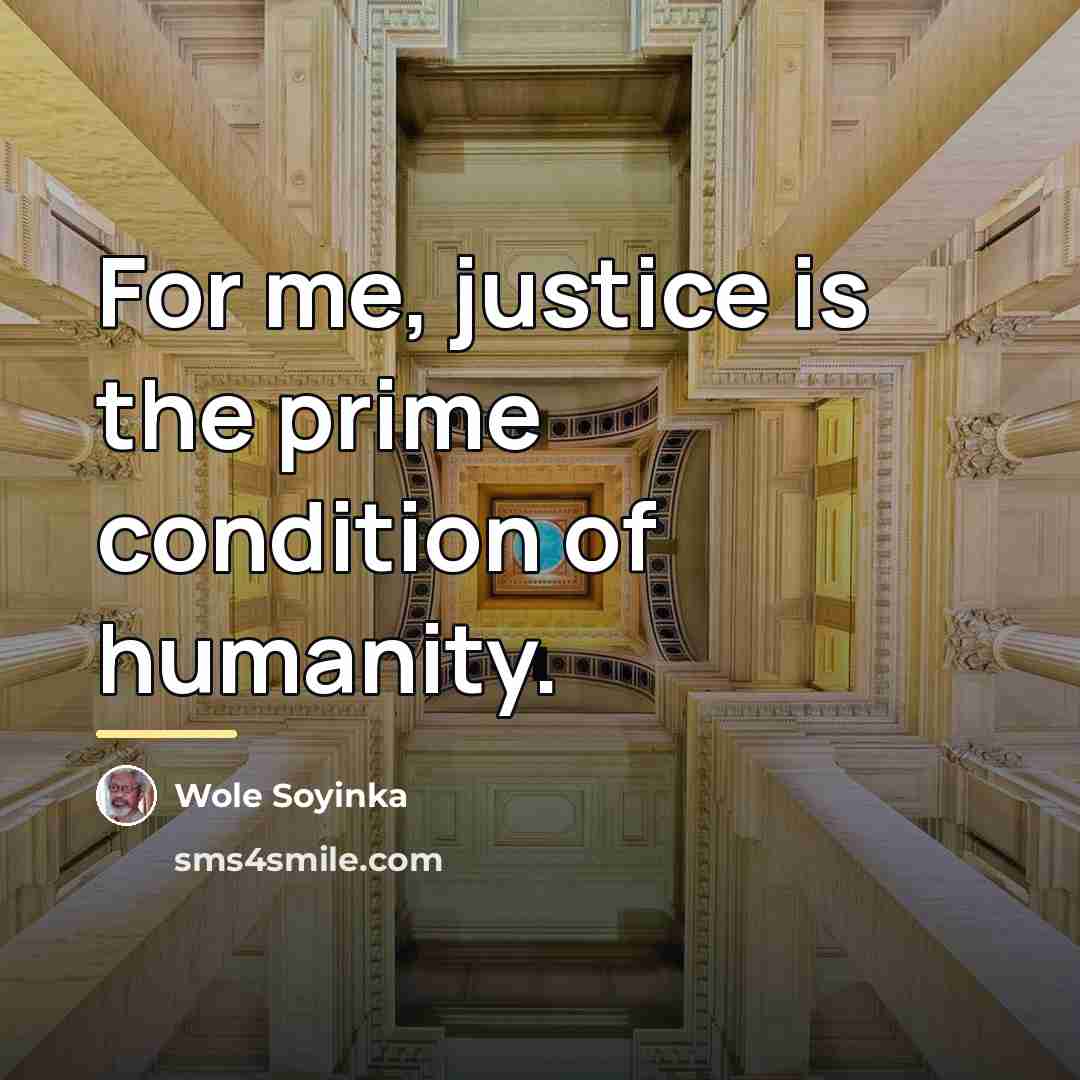 “For me, justice is the prime condition of humanity.…” quote by Wole Soyinka