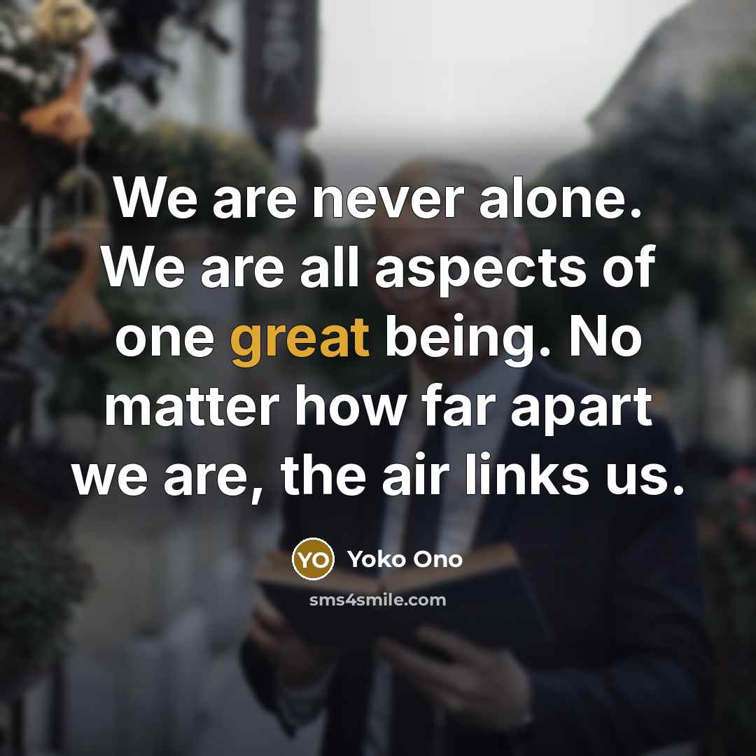 “We are never alone. We are all aspects of one…” quote by Yoko Ono