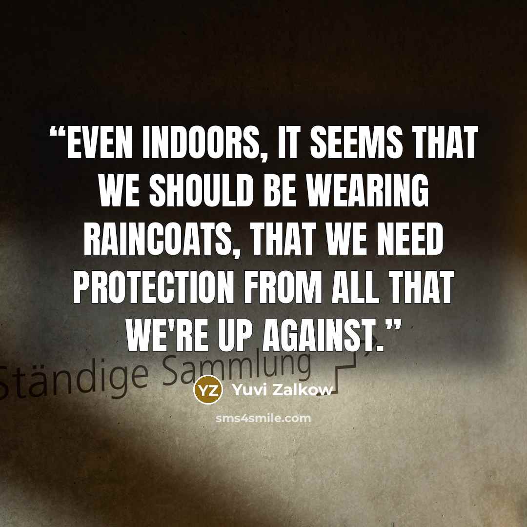 “Even indoors, it seems that we should be wearing raincoats, that we need protection from all that we're up against.” quote by Yuvi Zalkow