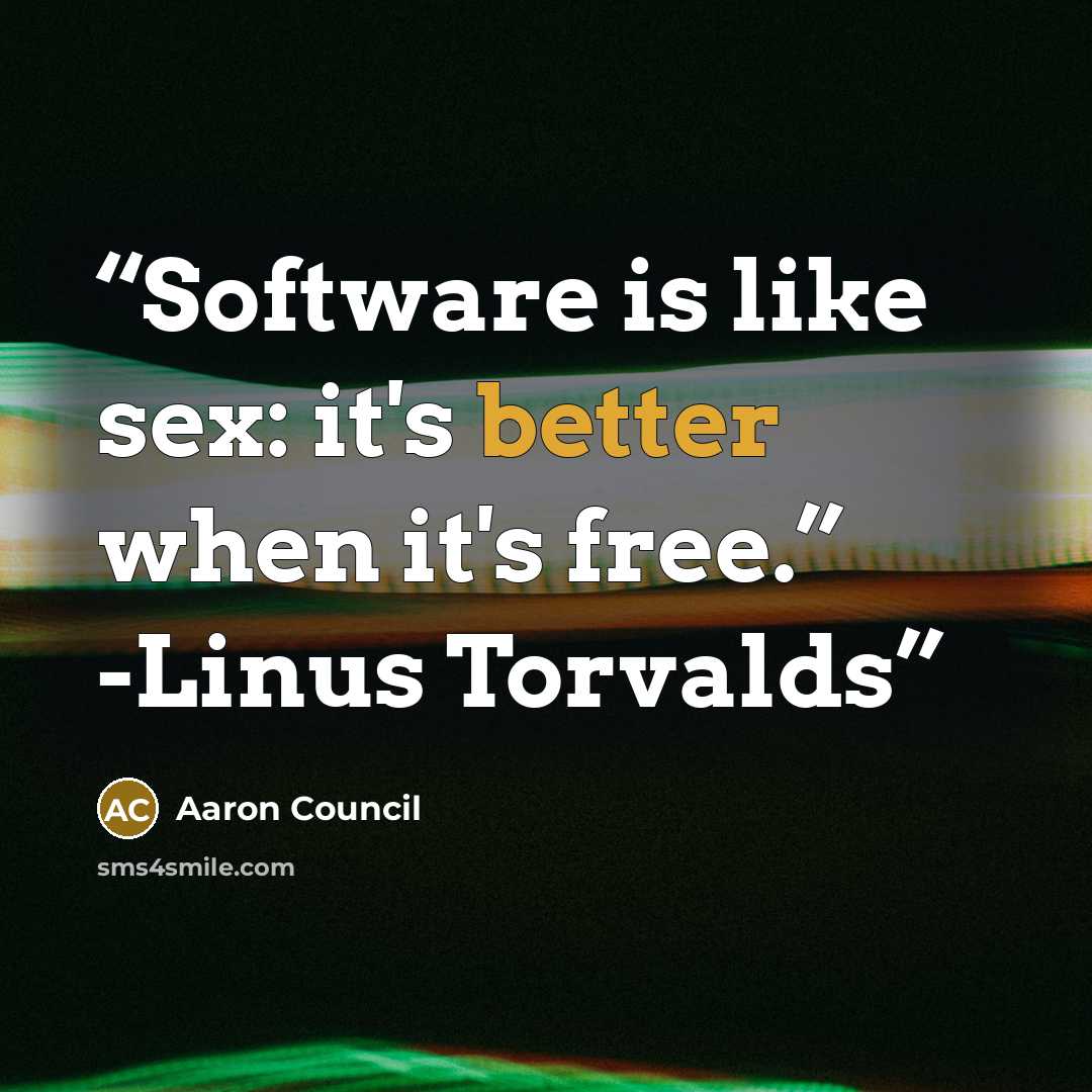 “Software is like sex: it's better when it's free.” -Linus Torvalds” quote by Aaron Council