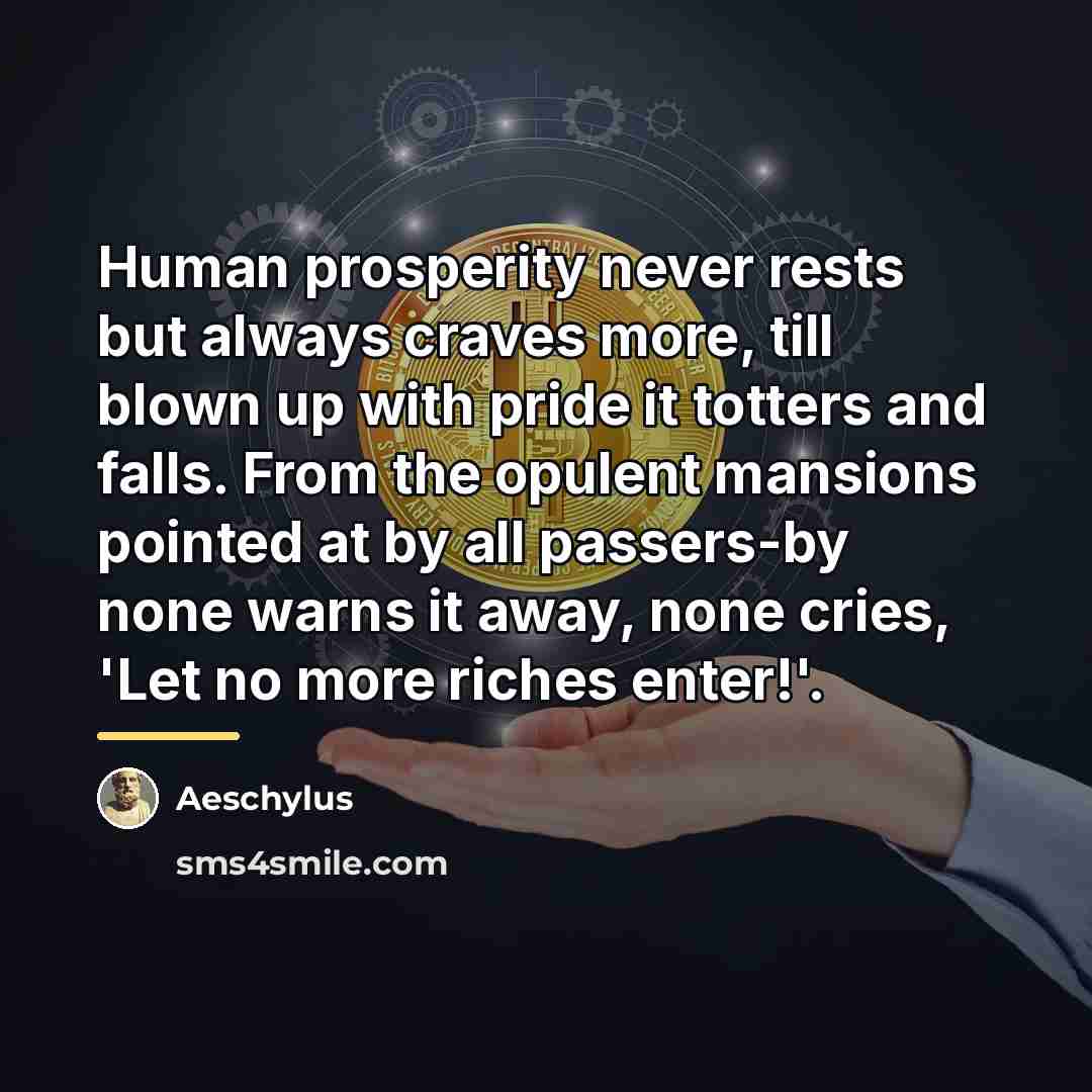 “Human prosperity never rests but always craves more, till blown…” quote by Aeschylus