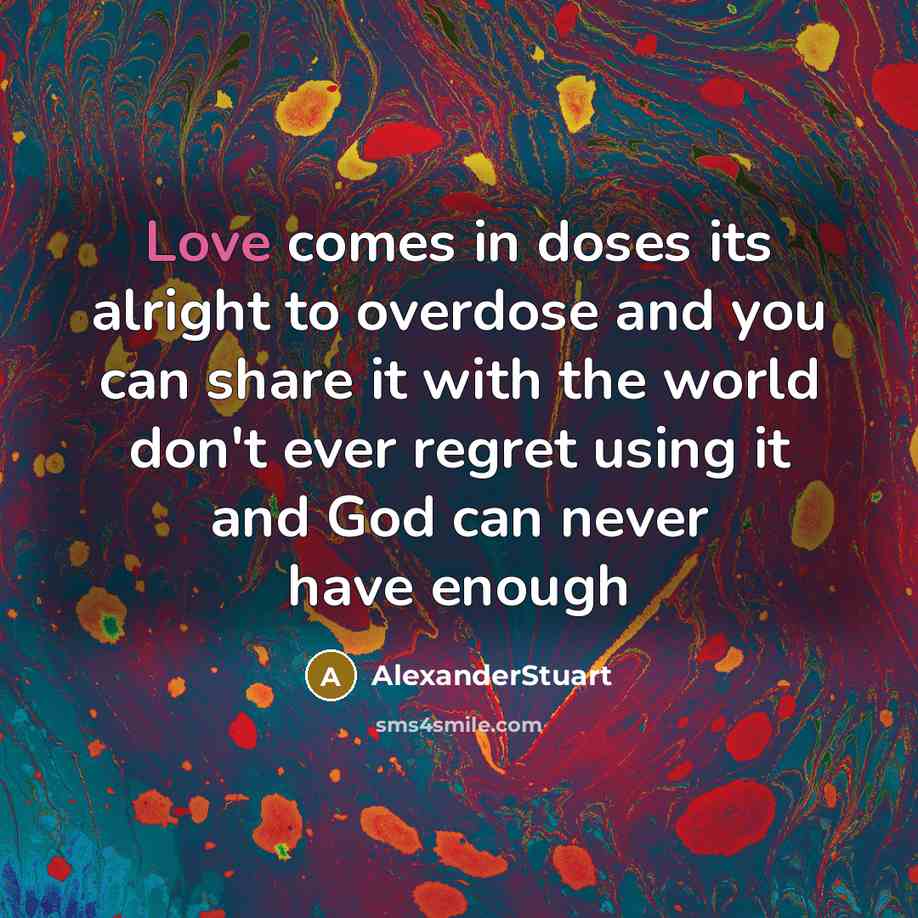 “Love comes in doses its alright to overdose and you…” quote by AlexanderStuart