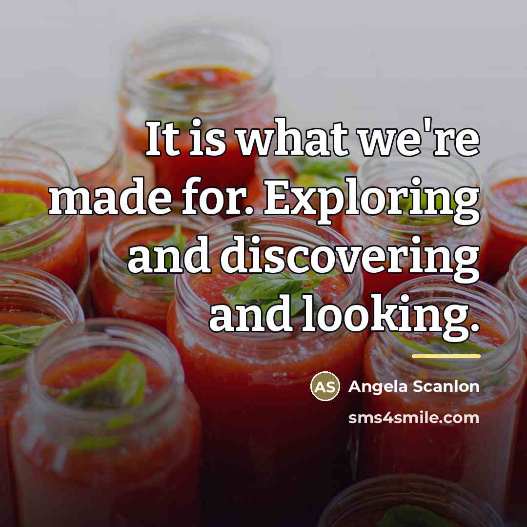 “It is what we're made for. Exploring and discovering and…” quote by Angela Scanlon