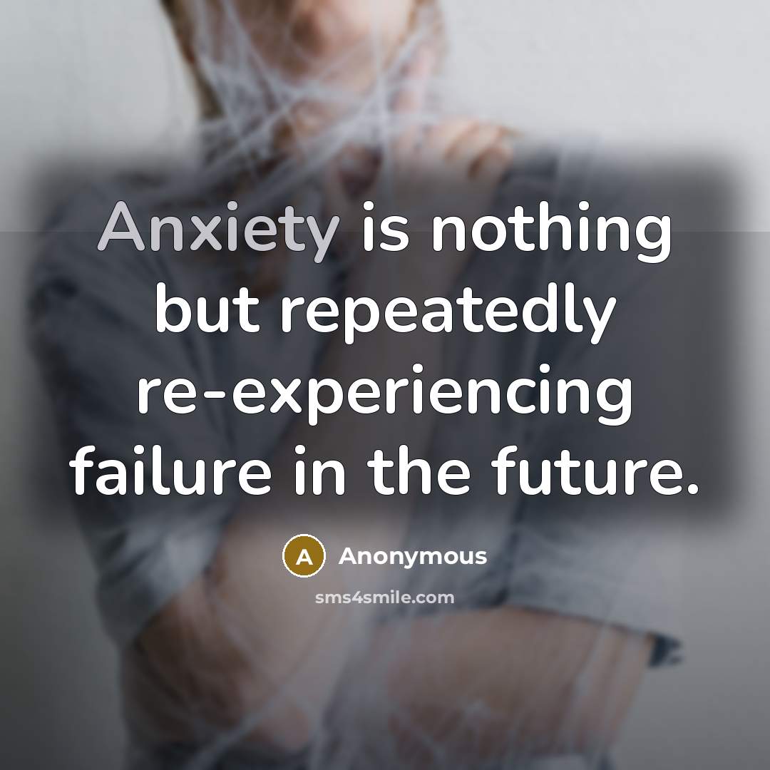 “Anxiety is nothing but repeatedly re-experiencing failure in the future.…” quote by Anonymous