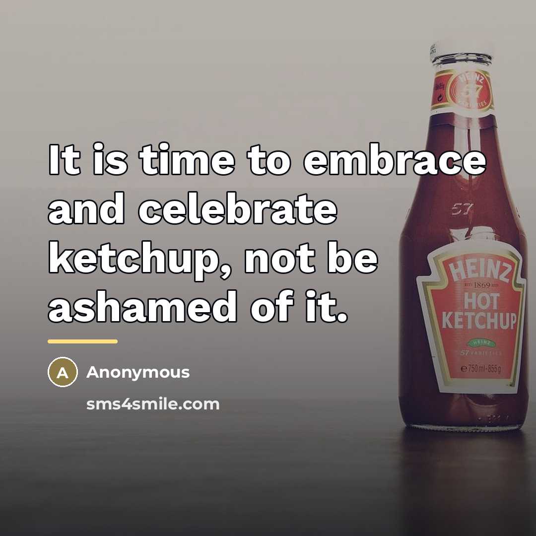 “It is time to embrace and celebrate ketchup, not be…” quote by Anonymous