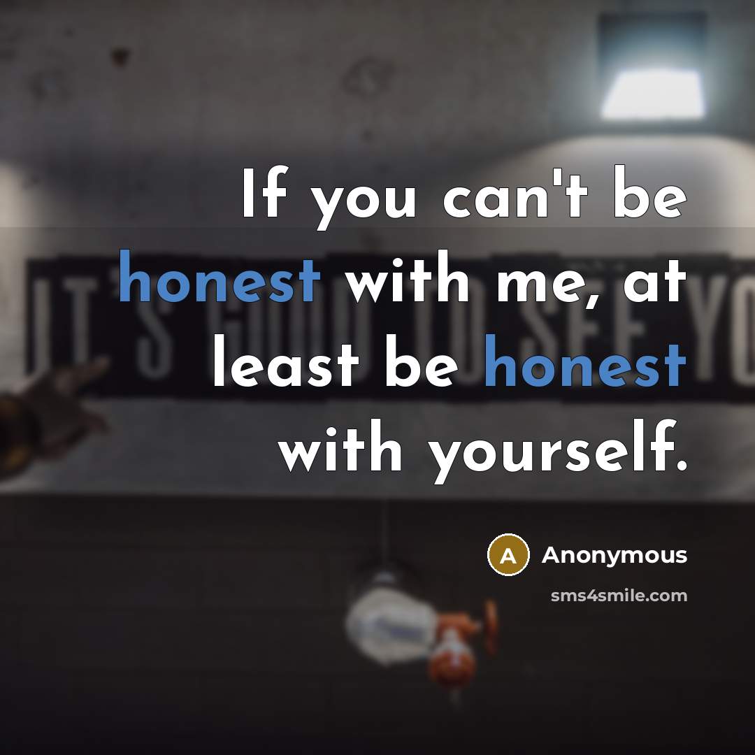 “If you can't be honest with me, at least be…” quote by Anonymous