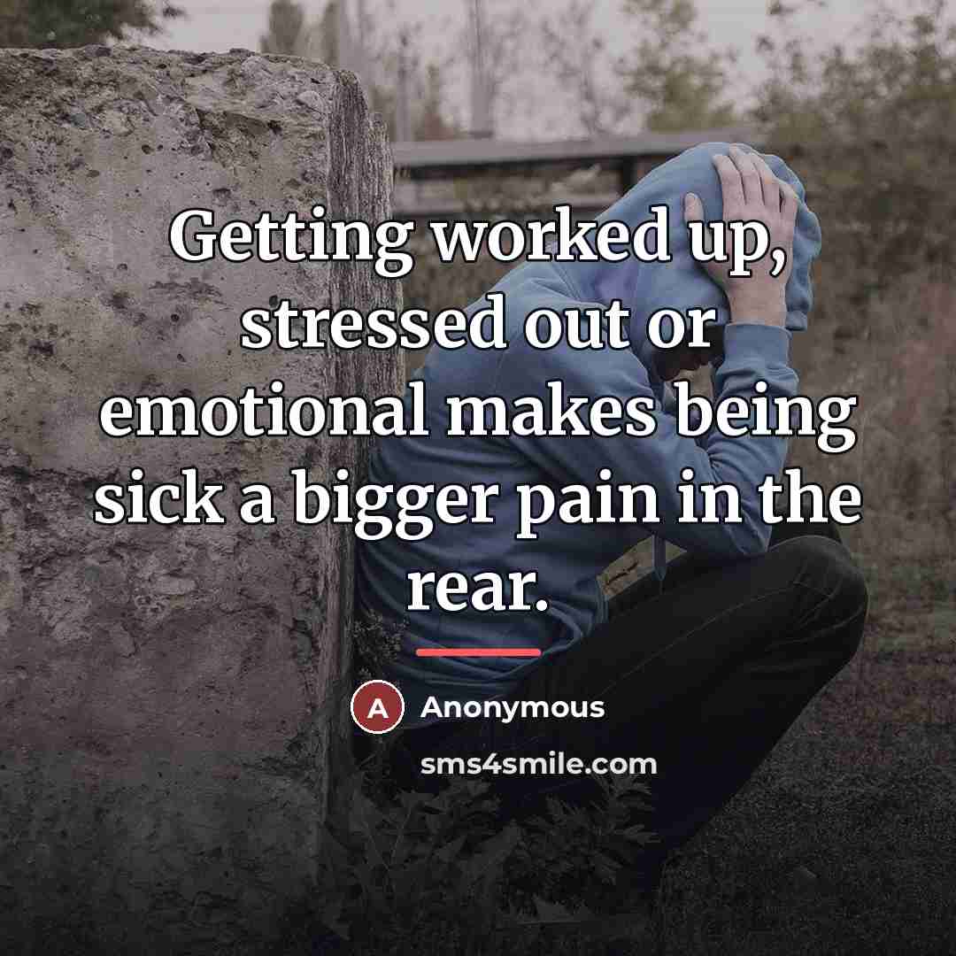 “Getting worked up, stressed out or emotional makes being sick…” quote by Anonymous