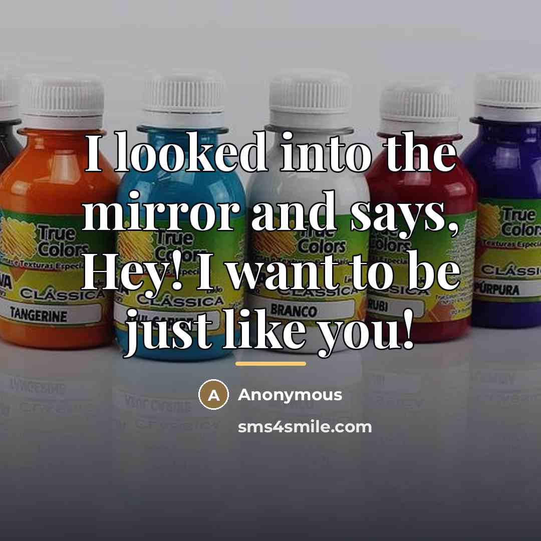 “I looked into the mirror and says, Hey! I want…” quote by Anonymous